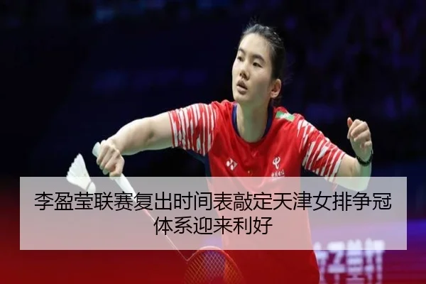 李盈莹联赛复出时间表敲定天津女排争冠体系迎来利好