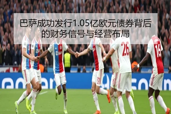巴萨成功发行1.05亿欧元债券背后的财务信号与经营布局