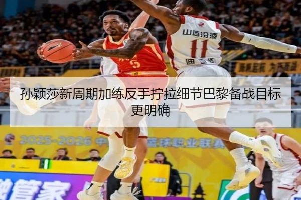 孙颖莎新周期加练反手拧拉细节巴黎备战目标更明确