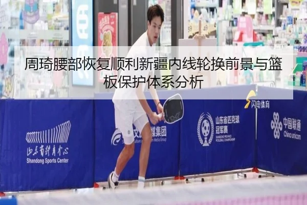 周琦腰部恢复顺利新疆内线轮换前景与篮板保护体系分析