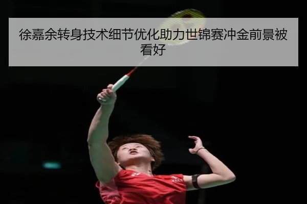 徐嘉余转身技术细节优化助力世锦赛冲金前景被看好
